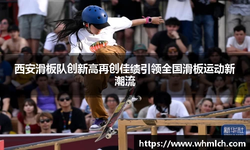 西安滑板队创新高再创佳绩引领全国滑板运动新潮流