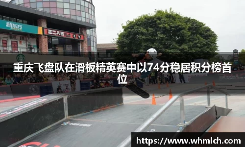 重庆飞盘队在滑板精英赛中以74分稳居积分榜首位