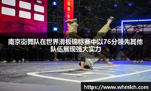 南京街舞队在世界滑板锦标赛中以76分领先其他队伍展现强大实力